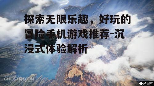 探索无限乐趣，好玩的冒险手机游戏推荐-沉浸式体验解析