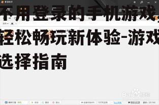 三、如何选择不用登录的手机游戏