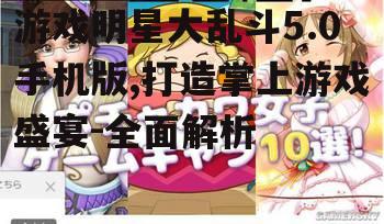 游戏明星大乱斗5.0手机版,打造掌上游戏盛宴-全面解析