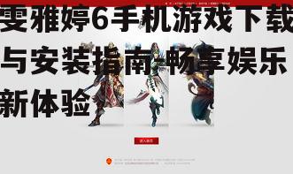 雯雅婷6手机游戏下载与安装指南-畅享娱乐新体验