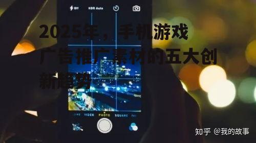 2025年，手机游戏广告推广素材的五大创新趋势