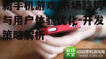 新手机游戏,市场趋势与用户体验优化-开发策略解析