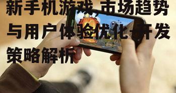 三、新手机游戏用户体验优化策略