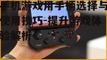 手机游戏用手柄选择与使用技巧-提升游戏体验解析
