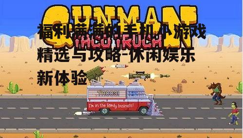 福利满满的手机小游戏精选与攻略-休闲娱乐新体验
