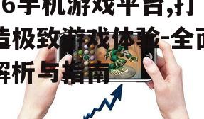 66手机游戏平台,打造极致游戏体验-全面解析与指南