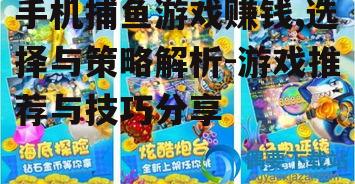 手机捕鱼游戏赚钱,选择与策略解析-游戏推荐与技巧分享