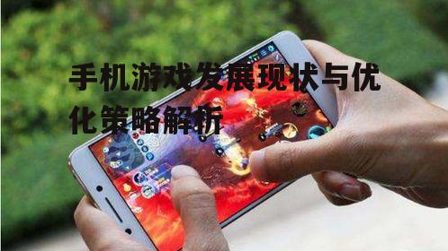 手机游戏发展现状与优化策略解析
