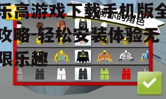 乐高游戏下载手机版全攻略-轻松安装体验无限乐趣
