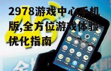 2978游戏中心手机版,全方位游戏体验-优化指南