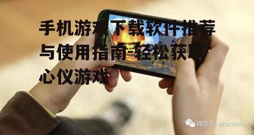 手机游戏下载软件推荐与使用指南-轻松获取心仪游戏