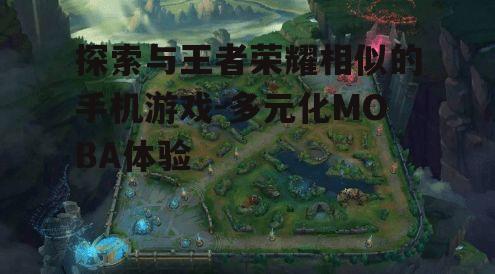 探索与王者荣耀相似的手机游戏-多元化MOBA体验