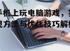 手机上玩电脑游戏，实现方法与优化技巧解析