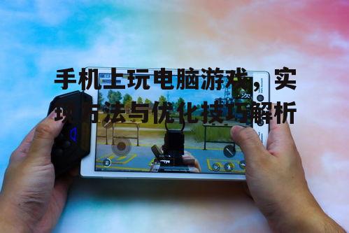 二、优化手机上玩电脑游戏的体验