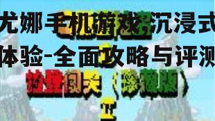 尤娜手机游戏,沉浸式体验-全面攻略与评测