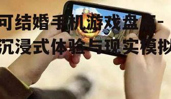 可结婚手机游戏盘点-沉浸式体验与现实模拟