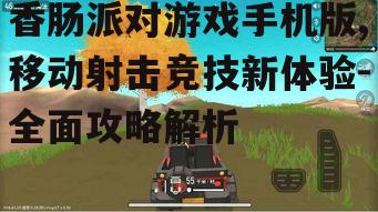 二、香肠派对游戏手机版玩法解析