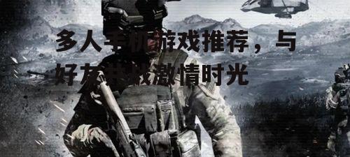 多人手机游戏推荐，与好友共战激情时光