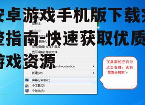 安卓游戏手机版下载完整指南-快速获取优质游戏资源