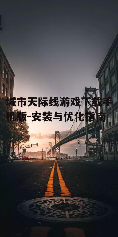 城市天际线游戏下载手机版-安装与优化指南