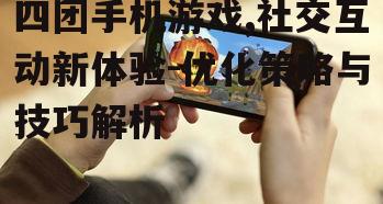 三、四团手机游戏优化体验的技巧