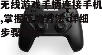 无线游戏手柄连接手机,掌握正确方法-详细步骤解析