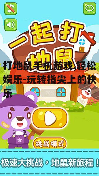 打地鼠手机游戏,轻松娱乐-玩转指尖上的快乐
