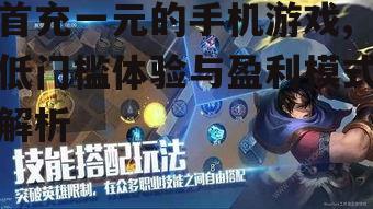 首充一元的手机游戏,低门槛体验与盈利模式解析