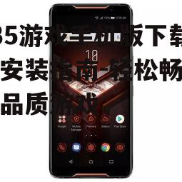 235游戏手机版下载与安装指南-轻松畅玩高品质游戏