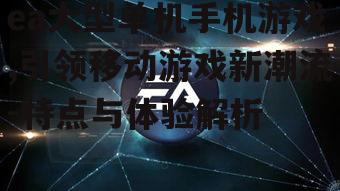 三、ea大型单机手机游戏为玩家带来的独特体验