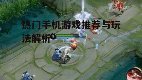 热门手机游戏推荐与玩法解析