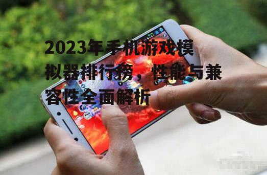 2023年手机游戏模拟器排行榜，性能与兼容性全面解析