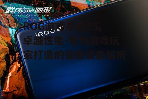 ROG游戏手机5S,卓越性能-专为游戏玩家打造的极致设备解析