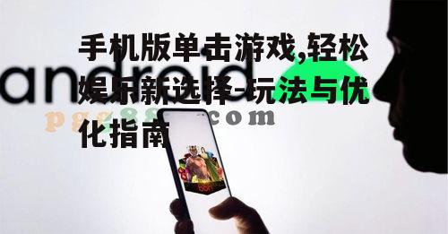 手机版单击游戏,轻松娱乐新选择-玩法与优化指南