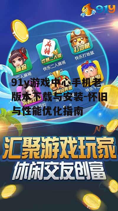 三、优化91y游戏中心手机老版本的游戏体验