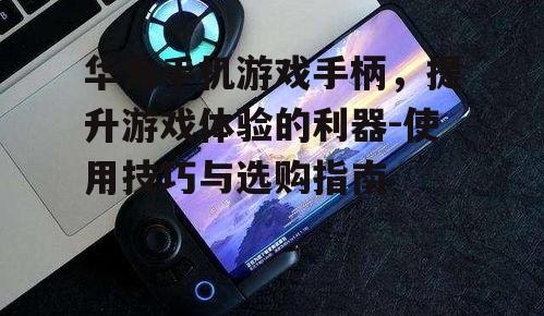 二、如何选择适合的华为手机游戏手柄