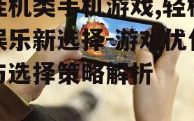 挂机类手机游戏,轻松娱乐新选择-游戏优化与选择策略解析