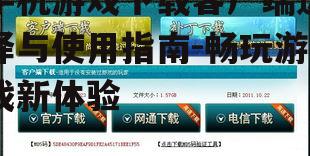 手机游戏下载客户端选择与使用指南-畅玩游戏新体验