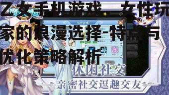 乙女手机游戏，女性玩家的浪漫选择-特点与优化策略解析