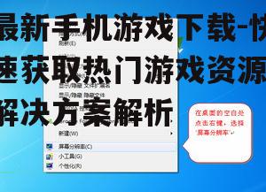 最新手机游戏下载-快速获取热门游戏资源-解决方案解析