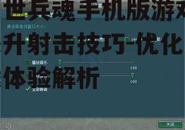 创世兵魂手机版游戏,提升射击技巧-优化游戏体验解析