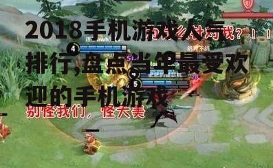 2018手机游戏人气排行,盘点当年最受欢迎的手机游戏