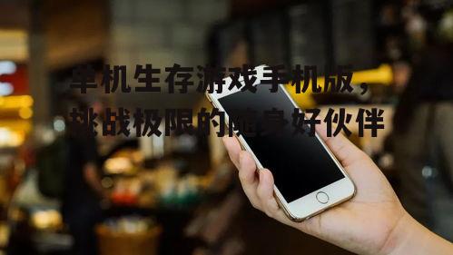 三、如何选择手机生存游戏