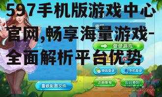三、如何在597游戏中心官网畅享游戏