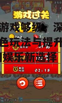 手机游戏够级，深入解析特色玩法与提升策略-休闲娱乐新选择