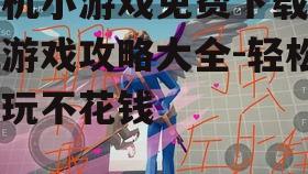 手机小游戏免费下载单机游戏攻略大全-轻松畅玩不花钱