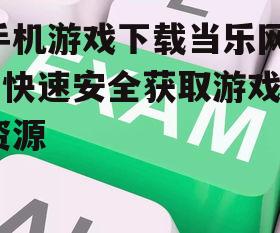 手机游戏下载当乐网 - 快速安全获取游戏资源