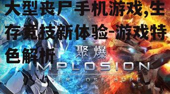 大型丧尸手机游戏,生存竞技新体验-游戏特色解析