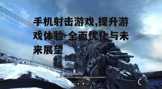 手机射击游戏,提升游戏体验-全面优化与未来展望