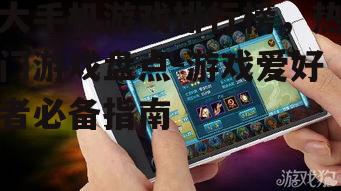 大手机游戏排行榜，热门游戏盘点-游戏爱好者必备指南